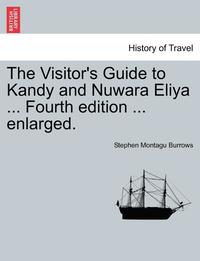 bokomslag The Visitor's Guide to Kandy and Nuwara Eliya ... Fourth Edition ... Enlarged.