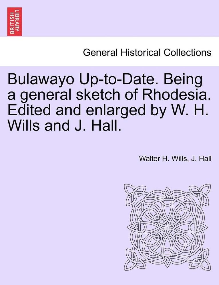 Bulawayo Up-To-Date. Being a General Sketch of Rhodesia. Edited and Enlarged by W. H. Wills and J. Hall. 1