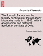bokomslag The Journal of a Tour Into the Territory North West of the Alleghany Mountains Made in ... 1803. with a Geographical and Historical Account of the State of Ohio.