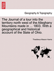 The Journal of a Tour Into the Territory North West of the Alleghany Mountains Made in ... 1803. with a Geographical and Historical Account of the State of Ohio. 1