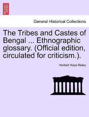 The Tribes and Castes of Bengal ... Ethnographic glossary. (Official edition, circulated for criticism.). Vol. I 1