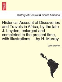 bokomslag Historical Account of Discoveries and Travels in Africa, by the late J. Leyden, enlarged and completed to the present time, with illustrations ... by H. Murray.