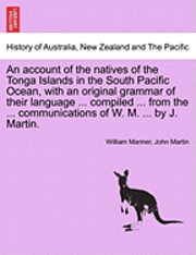bokomslag An account of the natives of the Tonga Islands in the South Pacific Ocean, with an original grammar of their language ... compiled ... from the ... communications of W. M. ... by J. Martin. Vol. I