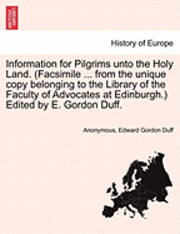 bokomslag Information for Pilgrims Unto the Holy Land. (Facsimile ... from the Unique Copy Belonging to the Library of the Faculty of Advocates at Edinburgh.) Edited by E. Gordon Duff.