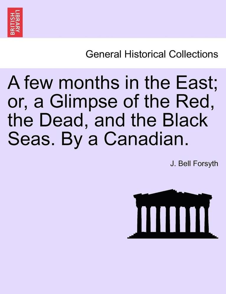 A Few Months in the East; Or, a Glimpse of the Red, the Dead, and the Black Seas. by a Canadian. 1