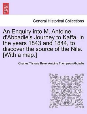 Charles Tilstone Beke, Antoine Thompson Abbadie - Enquiry Into M. Antoine D'Abbadie's Journey to Kaffa, in the Years 1843 and 1844, to Discover the Source of the Nile. [With a Map.], Häftad