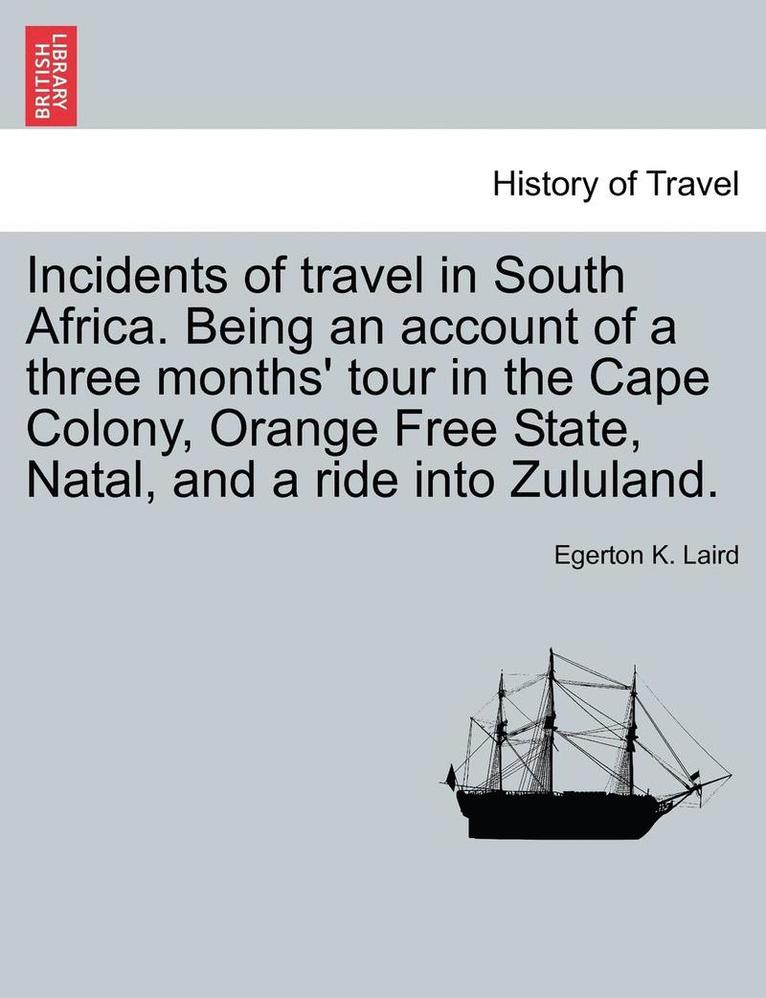 Incidents of Travel in South Africa. Being an Account of a Three Months' Tour in the Cape Colony, Orange Free State, Natal, and a Ride Into Zululand. 1