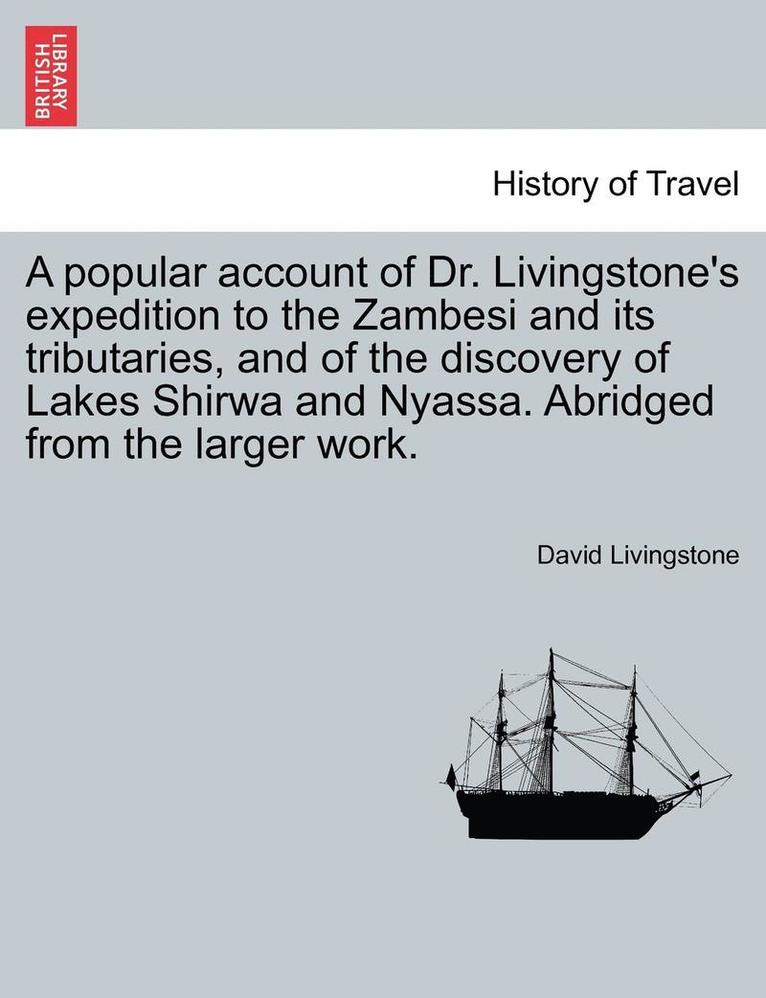 A Popular Account of Dr. Livingstone's Expedition to the Zambesi and Its Tributaries, and of the Discovery of Lakes Shirwa and Nyassa. Abridged from the Larger Work. 1