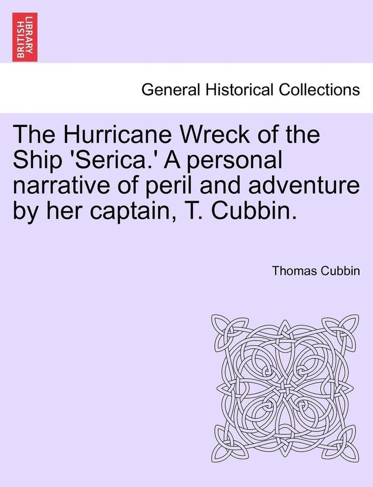 The Hurricane Wreck of the Ship 'Serica.' a Personal Narrative of Peril and Adventure by Her Captain, T. Cubbin. 1