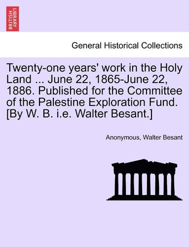 bokomslag Twenty-One Years' Work in the Holy Land ... June 22, 1865-June 22, 1886. Published for the Committee of the Palestine Exploration Fund. [by W. B. i.e. Walter Besant.]