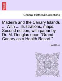 bokomslag Madeira and the Canary Islands ... with ... Illustrations, Maps. Second Edition, with Paper by Dr. M. Douglas Upon Grand Canary as a Health Resort..