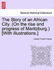 bokomslag The Story of an African City. (on the Rise and Progress of Maritzburg.) [With Illustrations.]