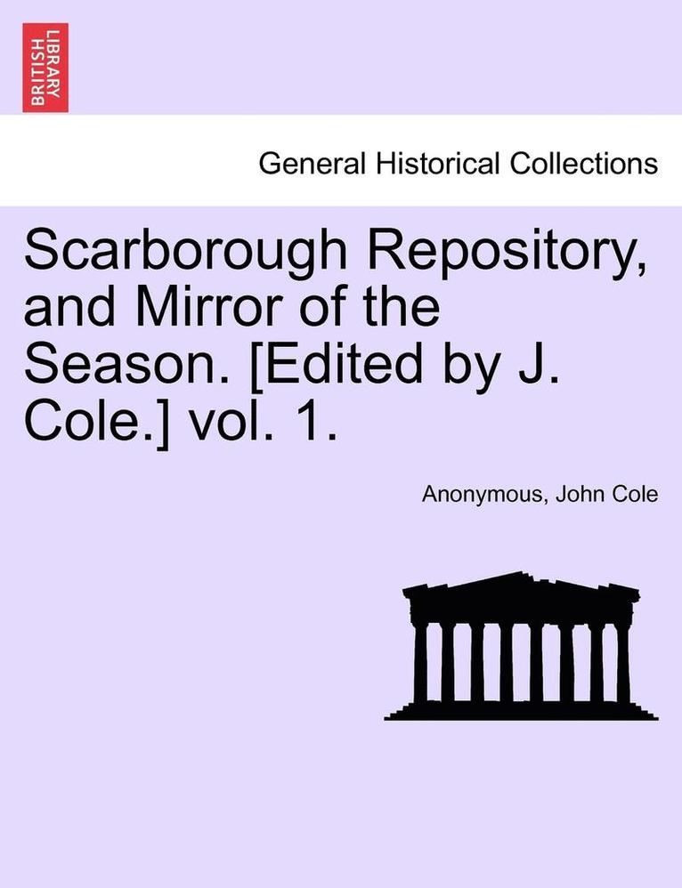 Scarborough Repository, and Mirror of the Season. [Edited by J. Cole.] Vol. 1. 1