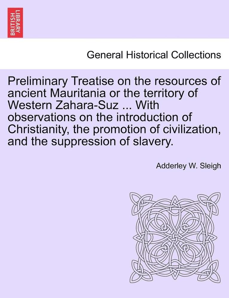 Preliminary Treatise on the Resources of Ancient Mauritania or the Territory of Western Zahara-Suz ... with Observations on the Introduction of Christ
