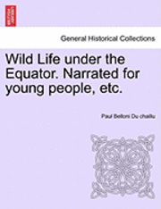 Paul Belloni Du Chaillu, Paul Belloni Du chaillu - Wild Life Under the Equator. Narrated for Young People, Etc., Häftad