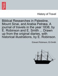 bokomslag Biblical Researches in Palestine, Mount Sinai, and Arabia Petra. A journal of travels in the year 1838, by E. Robinson and E. Smith ... Drawn up from the original diaries, with historical