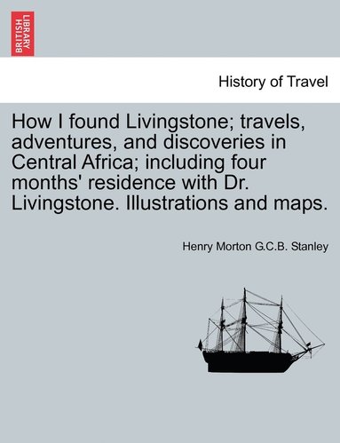 Henry Morton Stanley - How I found Livingstone; travels, adventures, and discoveries in Central Africa; including four months' residence with Dr. Livingstone. Illustrations and maps., Häftad