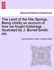 bokomslag The Land of the Nile Springs. Being Chiefly an Account of How We Fought Kabarega ... Illustrated by J. Burrell-Smith, Etc.