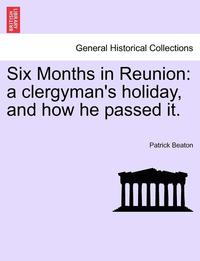 bokomslag Six Months in Reunion: A Clergyman's Holiday, and How He Passed It. Vol. I