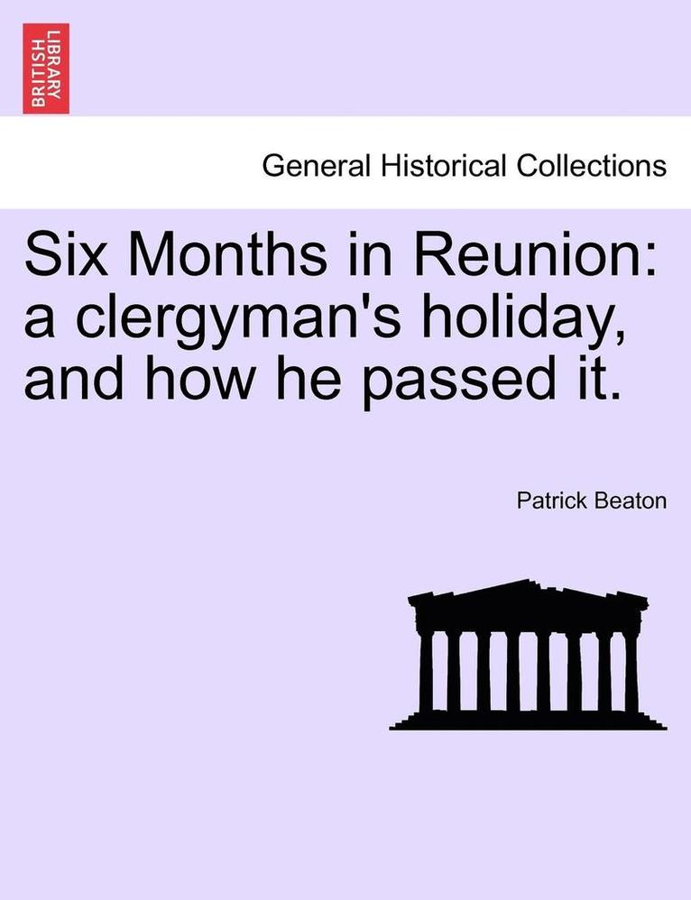 Six Months in Reunion: A Clergyman's Holiday, and How He Passed It. Vol. I