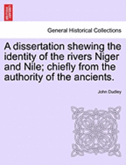 bokomslag A Dissertation Shewing the Identity of the Rivers Niger and Nile; Chiefly from the Authority of the Ancients.