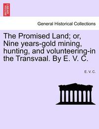 bokomslag The Promised Land; Or, Nine Years-Gold Mining, Hunting, and Volunteering-In the Transvaal. by E. V. C.