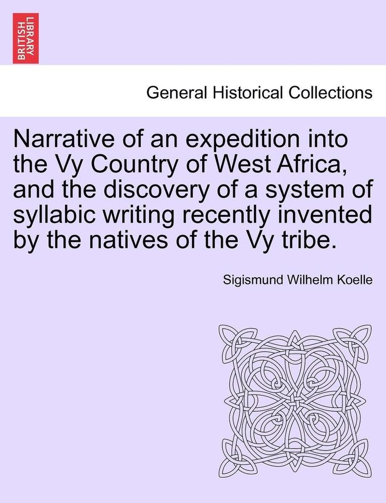 Narrative of an Expedition Into the Vy Country of West Africa, and the Discovery of a System of Syllabic Writing Recently Invented by the Natives of the Vy Tribe. 1