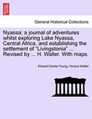 bokomslag Nyassa; A Journal of Adventures Whilst Exploring Lake Nyassa, Central Africa, and Establishing the Settlement of 'Livingstonia' ... Revised by ... H. Waller. with Maps.