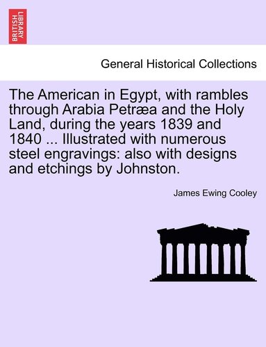 bokomslag The American in Egypt, with rambles through Arabia Petra and the Holy Land, during the years 1839 and 1840 ... Illustrated with numerous steel engravings