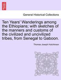 bokomslag Ten Years' Wanderings Among the Ethiopians; With Sketches of the Manners and Customs of the Civilized and Uncivilized Tribes, from Senegal to Gaboon.