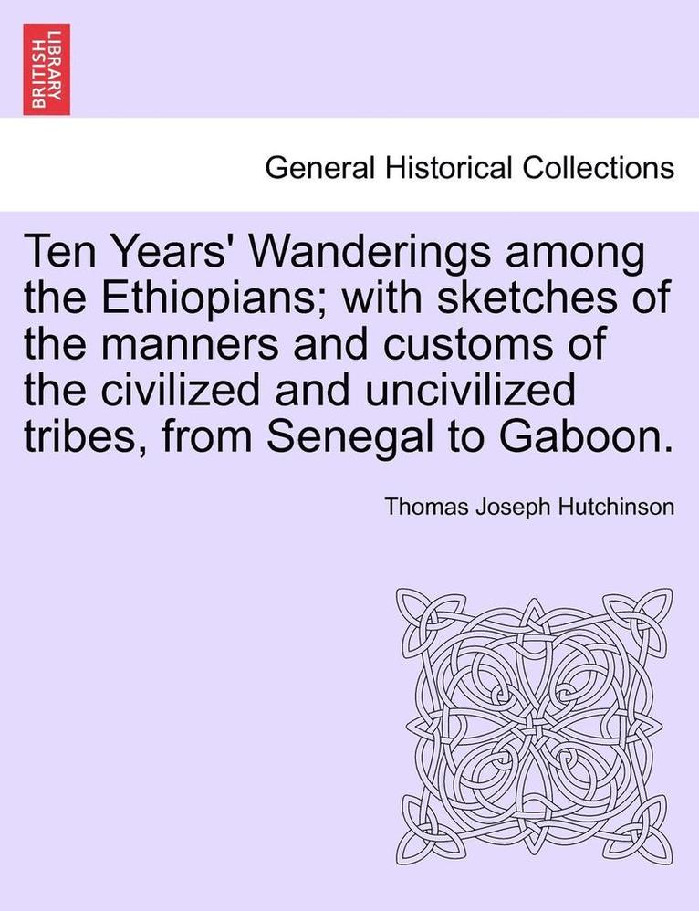 Ten Years' Wanderings Among the Ethiopians; With Sketches of the Manners and Customs of the Civilized and Uncivilized Tribes, from Senegal to Gaboon.