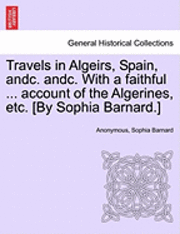 Anonymous, Sophia Barnard - Travels in Algeirs, Spain, Andc. Andc. with a Faithful ... Account of the Algerines, Etc. [By Sophia Barnard.], Häftad