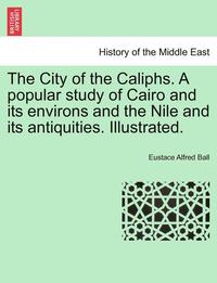 bokomslag The City of the Caliphs. a Popular Study of Cairo and Its Environs and the Nile and Its Antiquities. Illustrated.
