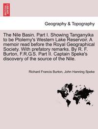 bokomslag The Nile Basin. Part I. Showing Tanganyika to Be Ptolemy's Western Lake Reservoir. a Memoir Read Before the Royal Geographical Society. with Prefatory Remarks. by R. F. Burton, F.R.G.S. Part II.