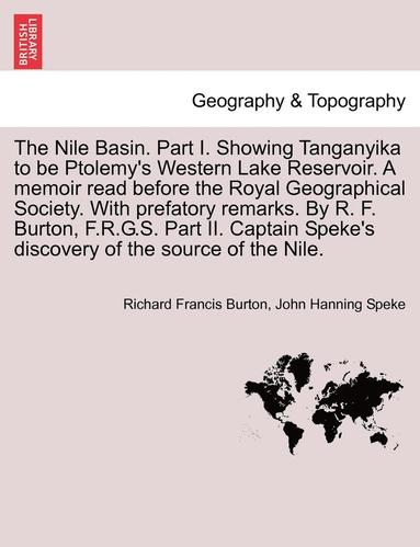 Richard Francis Burton, John Hanning Speke - Nile Basin. Part I. Showing Tanganyika to Be Ptolemy's Western Lake Reservoir. a Memoir Read Before the Royal Geographical Society. with Prefatory Remarks. by R. F. Burton, F.R.G.S. Part II. Captain Speke's Discovery of the Source of the Nile., Häftad