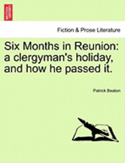 Patrick Beaton - Six Months in Reunion: A Clergyman's Holiday, and How He Passed It., Häftad