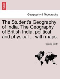 bokomslag The Student's Geography of India. The Geography of British India, political and physical ... with maps.