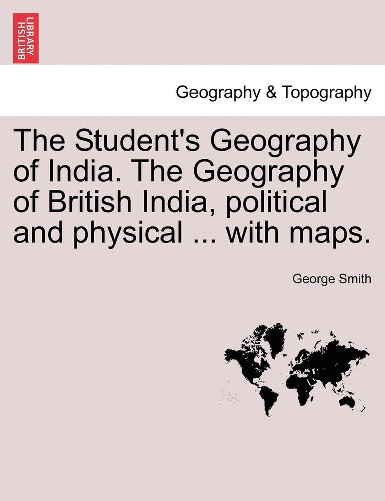 The Student's Geography of India. The Geography of British India, political and physical ... with maps. 1