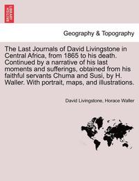 bokomslag The Last Journals of David Livingstone in Central Africa, from 1865 to His Death. Continued by a Narrative of His Last Moments and Sufferings, Obtaine