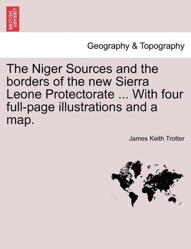 bokomslag The Niger Sources and the Borders of the New Sierra Leone Protectorate ... with Four Full-Page Illustrations and a Map.