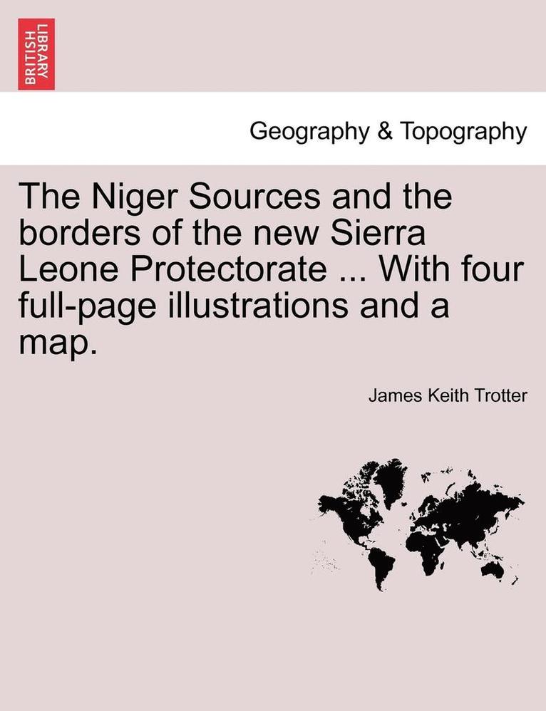 The Niger Sources and the Borders of the New Sierra Leone Protectorate ... with Four Full-Page Illustrations and a Map. 1