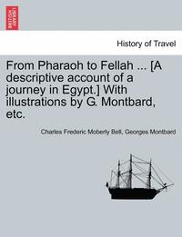 bokomslag From Pharaoh to Fellah ... [A Descriptive Account of a Journey in Egypt.] with Illustrations by G. Montbard, Etc.
