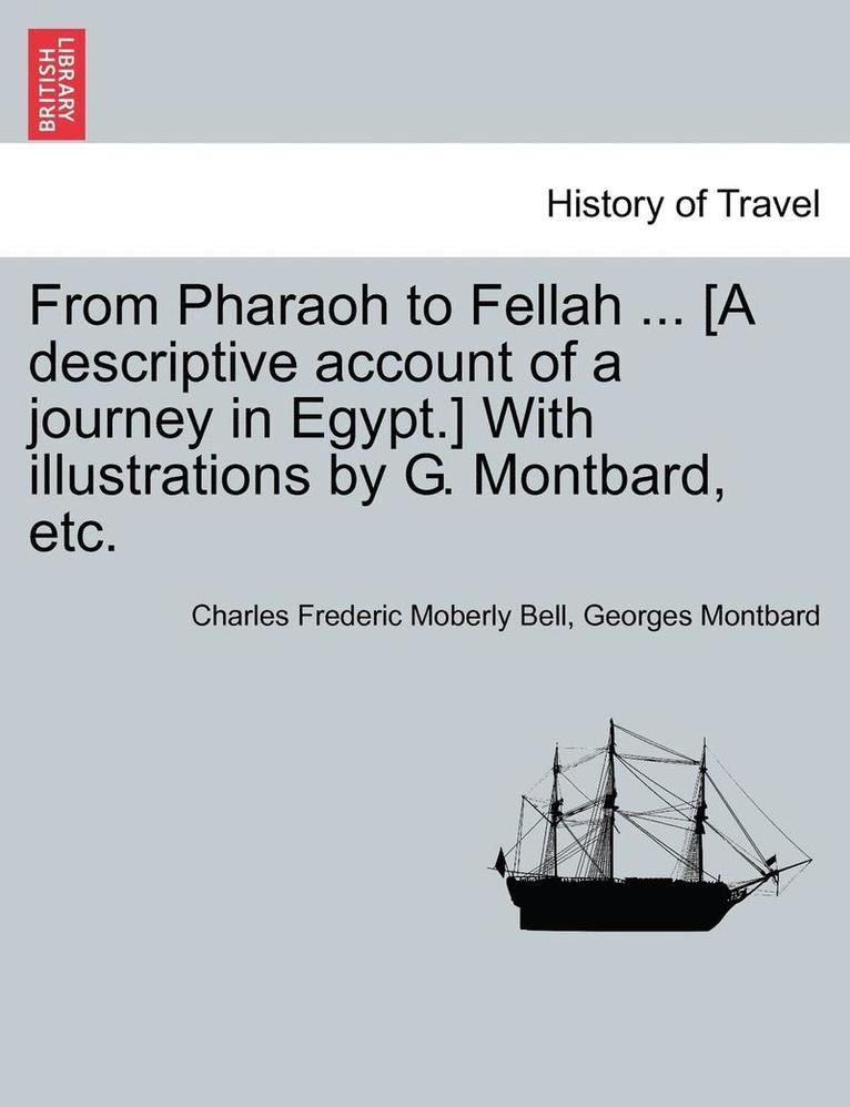 From Pharaoh to Fellah ... [A Descriptive Account of a Journey in Egypt.] with Illustrations by G. Montbard, Etc. 1