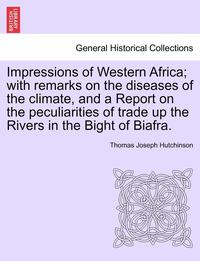 bokomslag Impressions of Western Africa; With Remarks on the Diseases of the Climate, and a Report on the Peculiarities of Trade Up the Rivers in the Bight of Biafra.