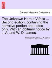 bokomslag The Unknown Horn of Africa ... Second Edition, Containing the Narrative Portion and Notes Only. with an Obituary Notice by J. A. and W. D. James.