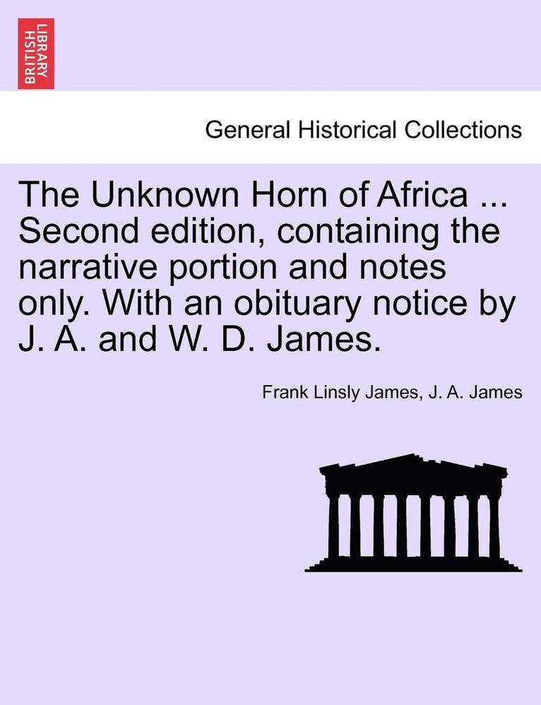 The Unknown Horn of Africa ... Second Edition, Containing the Narrative Portion and Notes Only. with an Obituary Notice by J. A. and W. D. James. 1