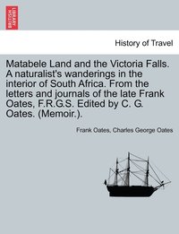 bokomslag Matabele Land and the Victoria Falls. A naturalist's wanderings in the interior of South Africa. From the letters and journals of the late Frank Oates, F.R.G.S. Edited by C. G. Oates. (Memoir.).