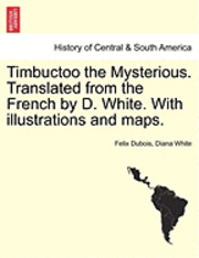 Timbuctoo the Mysterious. Translated from the French by D. White. with Illustrations and Maps. 1