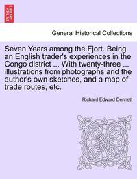 bokomslag Seven Years Among the Fjort. Being an English Trader's Experiences in the Congo District ... with Twenty-Three ... Illustrations from Photographs and