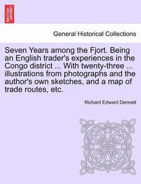 bokomslag Seven Years Among the Fjort. Being an English Trader's Experiences in the Congo District ... with Twenty-Three ... Illustrations from Photographs and the Author's Own Sketches, and a Map of Trade